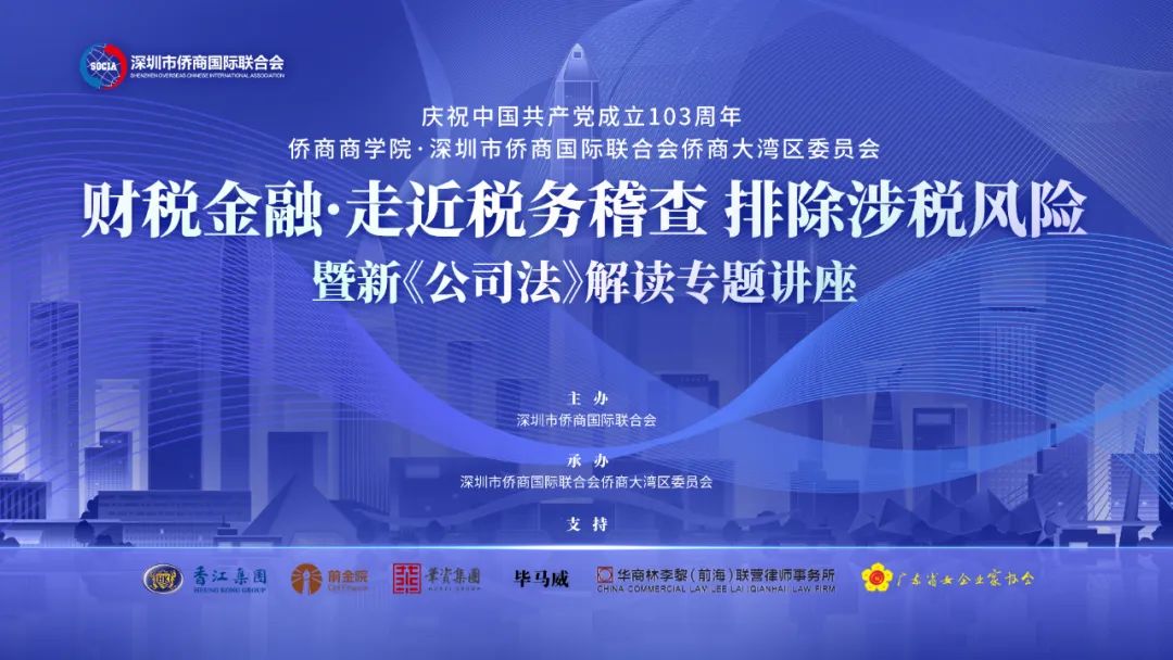 深圳市侨商会“庆祝中国共产党成立103周年·走进税务稽查，排除涉税风险暨新《公司法》解读”专题讲座成功举行